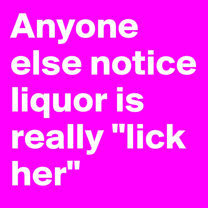 Anyone else notice liquor is really "lick her"