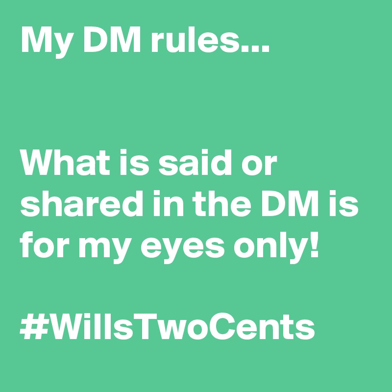 My DM rules...


What is said or shared in the DM is for my eyes only! 

#WillsTwoCents 