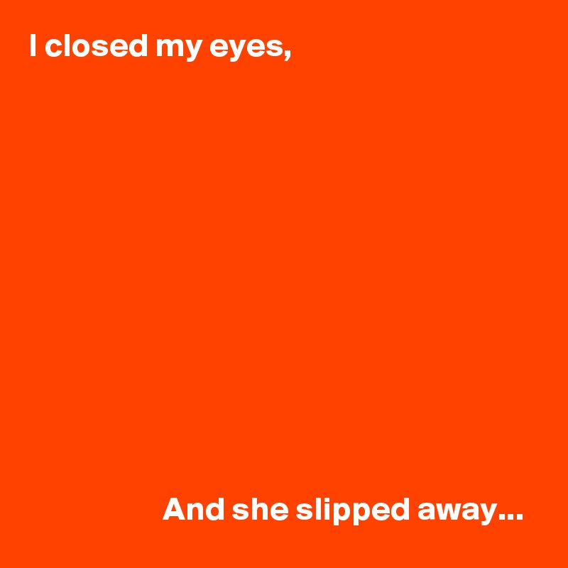 I closed my eyes,












                    And she slipped away... 