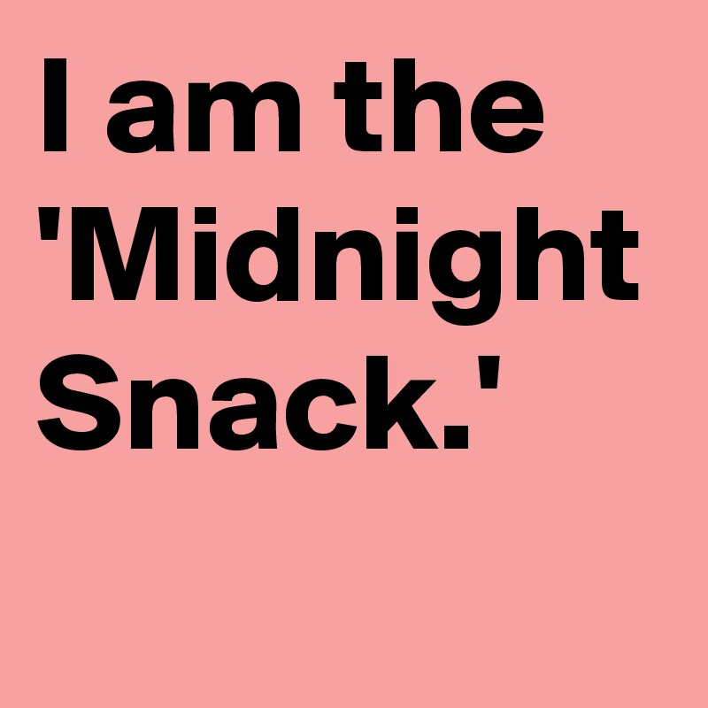 I am the 'Midnight Snack.' - Post by cluv1 on Boldomatic