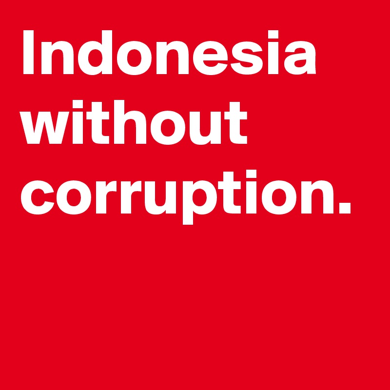 Indonesia without corruption.