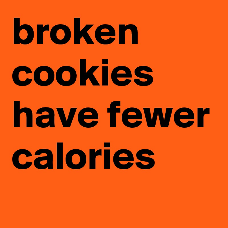 broken cookies have fewer calories