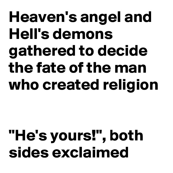 Heaven's angel and Hell's demons
gathered to decide the fate of the man who created religion


"He's yours!", both sides exclaimed