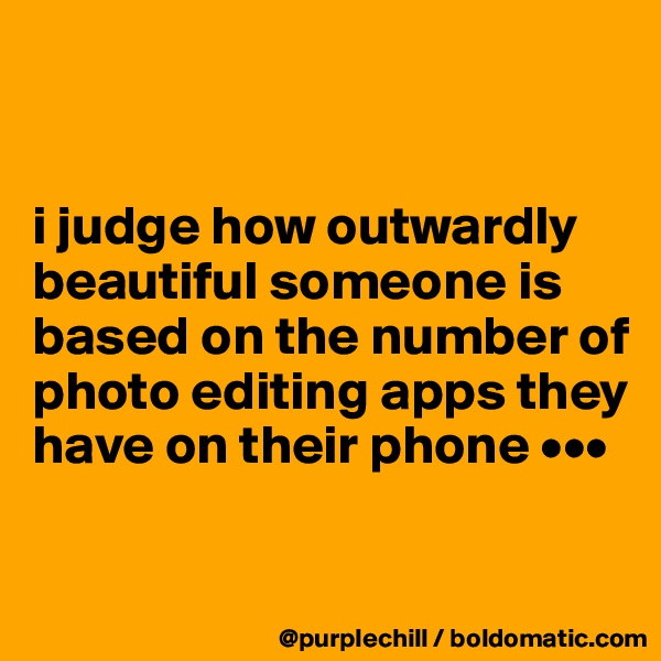 


i judge how outwardly beautiful someone is based on the number of photo editing apps they have on their phone •••


