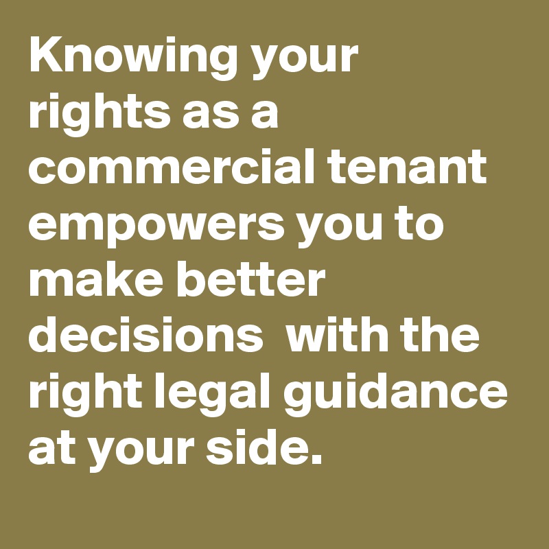 Knowing your rights as a commercial tenant empowers you to make better decisions  with the right legal guidance at your side.