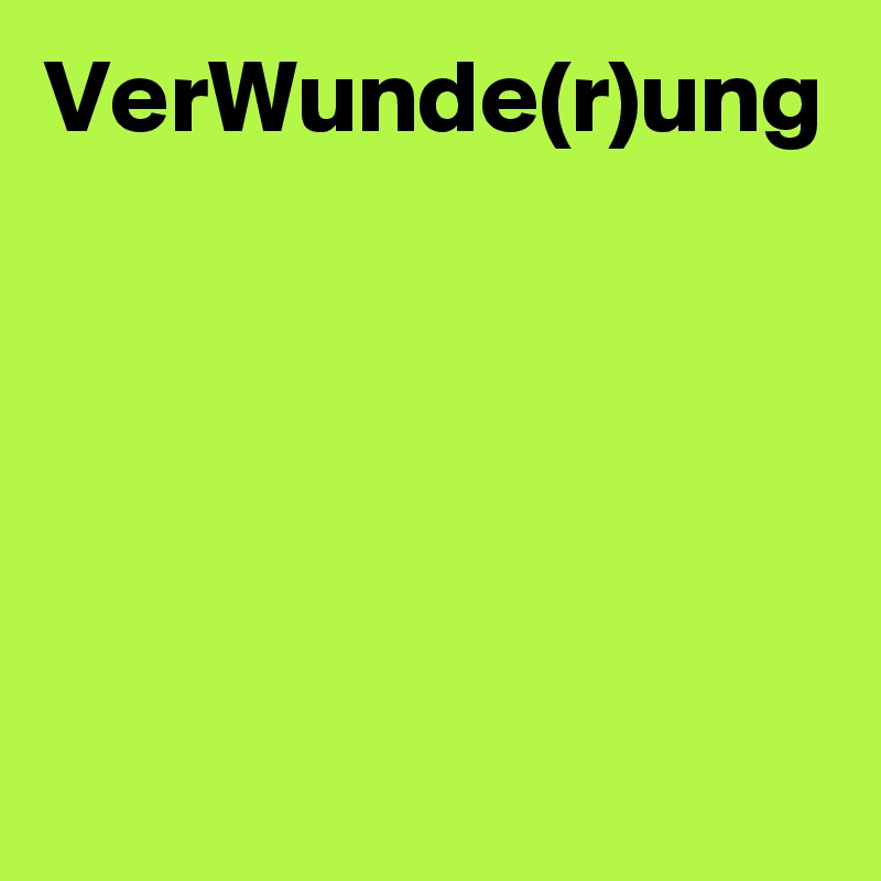 VerWunde(r)ung