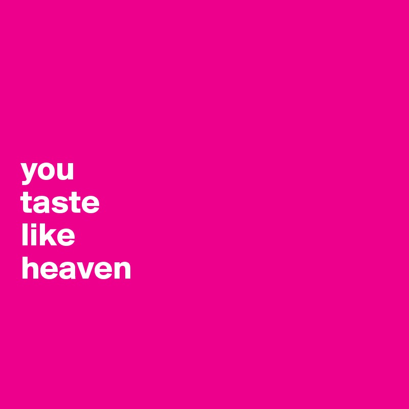 



you 
taste 
like 
heaven


