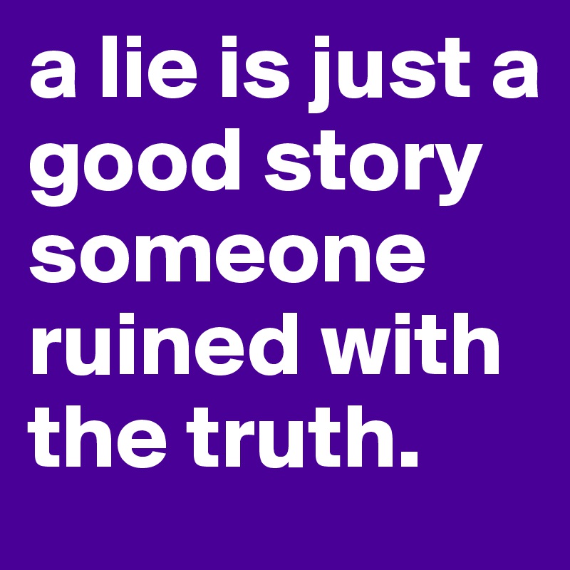 a lie is just a good story someone ruined with the truth. 