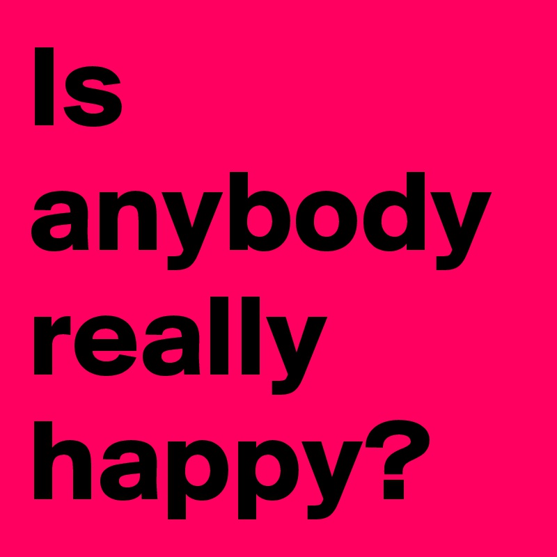 Is anybody really happy?