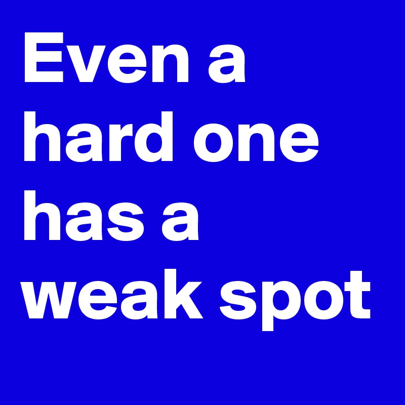 Even a hard one has a weak spot