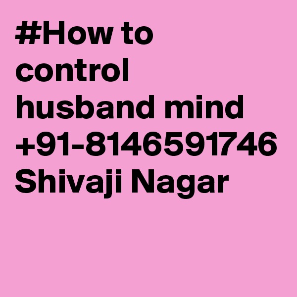 #How to control husband mind +91-8146591746 Shivaji Nagar

