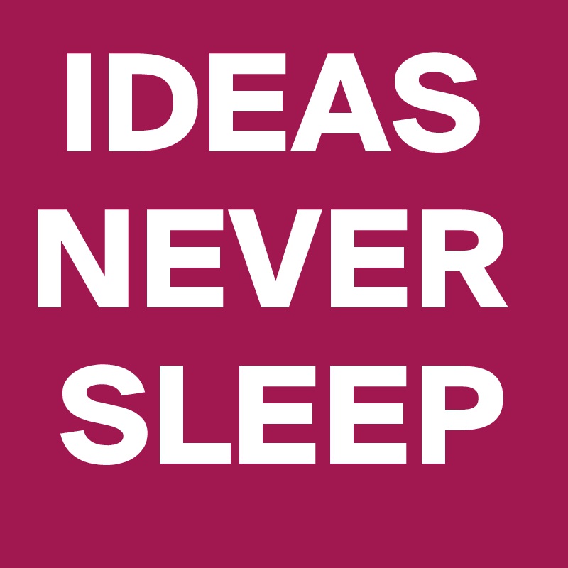  IDEAS
NEVER
 SLEEP