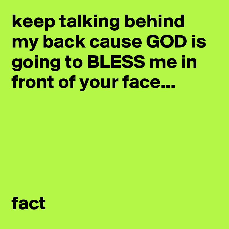 keep-talking-behind-my-back-cause-god-is-going-to-bless-me-in-front-of