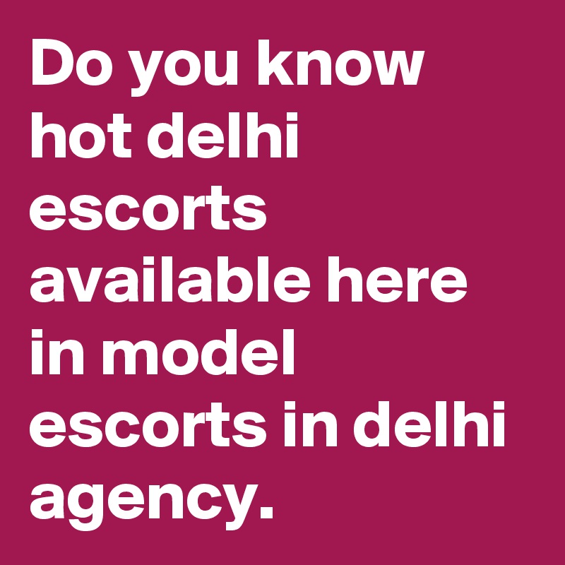 Do you know hot delhi escorts available here in model escorts in delhi agency.