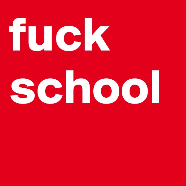 fuck school