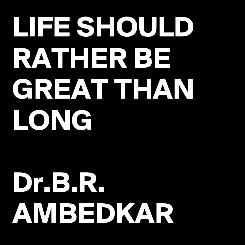 life-should-rather-be-great-than-long-dr-b-r-ambedkar-post-by