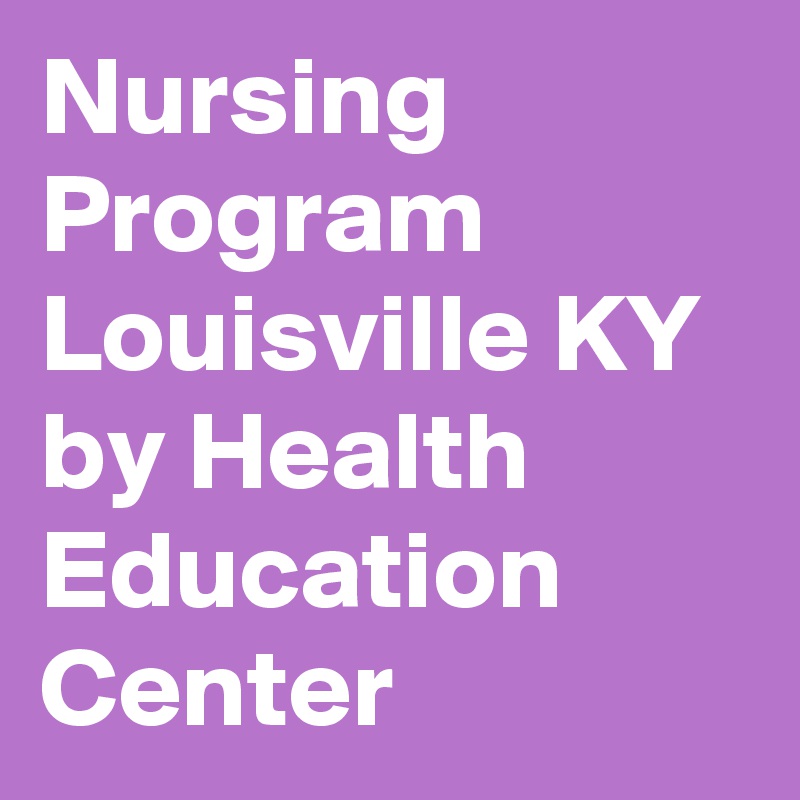 Nursing Program Louisville KY by Health Education Center