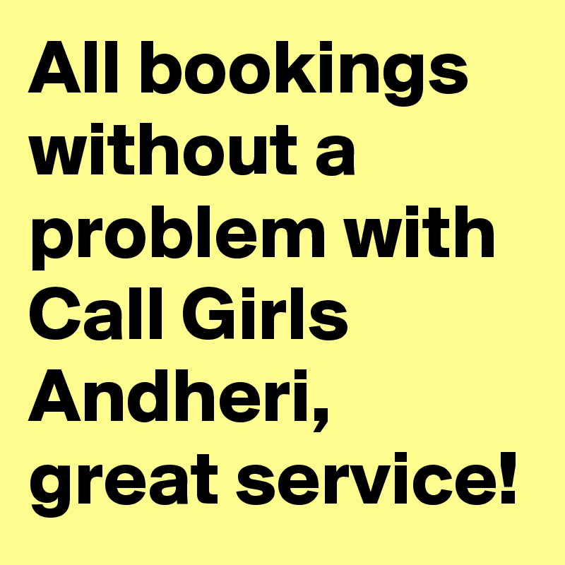 All bookings without a problem with Call Girls Andheri, great service!