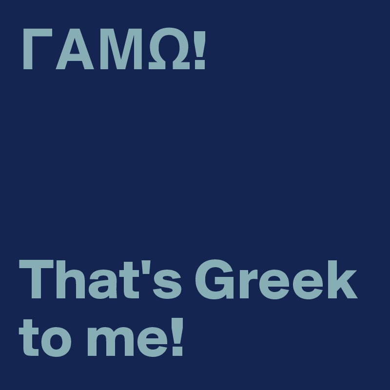 G??O!



That's Greek to me!