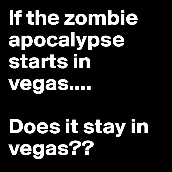 If the zombie apocalypse starts in vegas....

Does it stay in vegas??