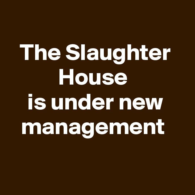 
The Slaughter House 
is under new management 

