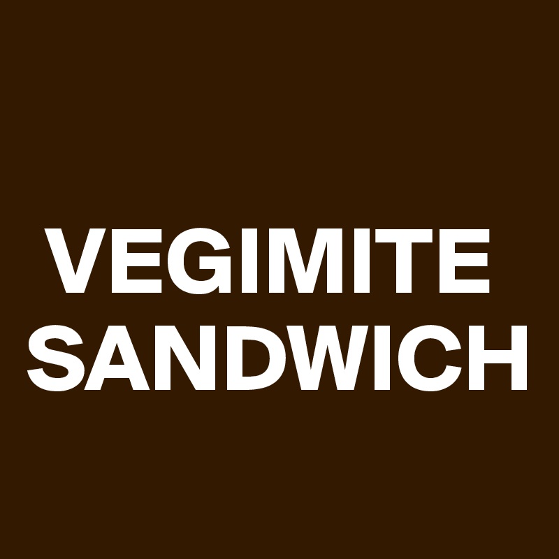 

 VEGIMITE
SANDWICH
