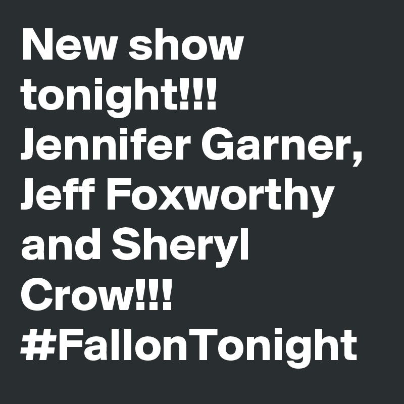 New show tonight!!! Jennifer Garner, Jeff Foxworthy and Sheryl Crow!!! #FallonTonight