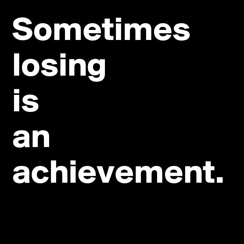 Sometimes
losing
is
an
achievement.