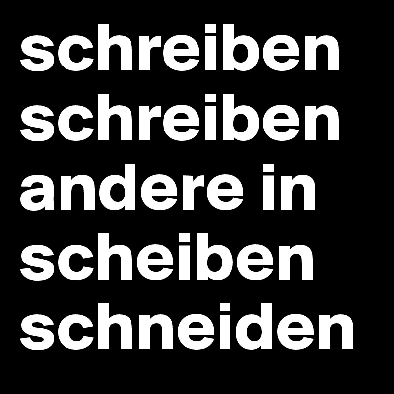 schreiben schreiben
andere in scheiben schneiden