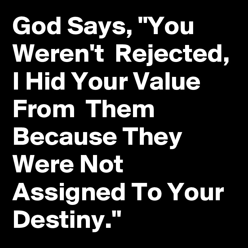 God Says, "You Weren't  Rejected, I Hid Your Value From  Them Because They Were Not  Assigned To Your Destiny."