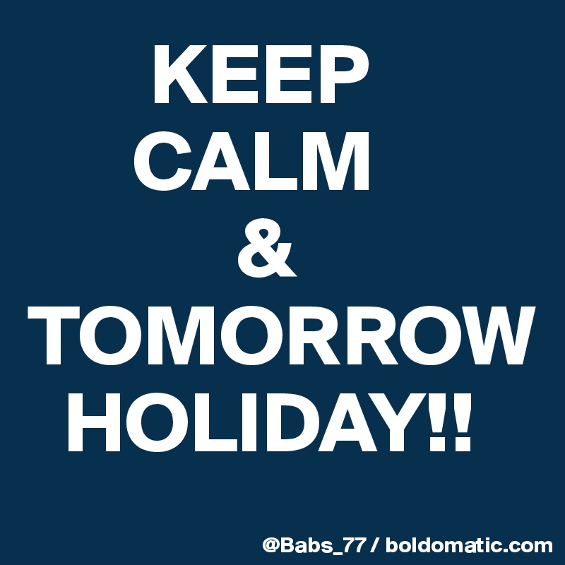        KEEP
      CALM
            &
TOMORROW
  HOLIDAY!!
