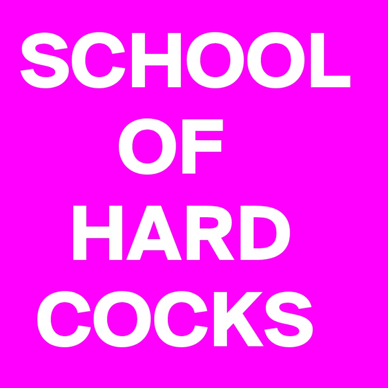 SCHOOL 
      OF
   HARD
 COCKS