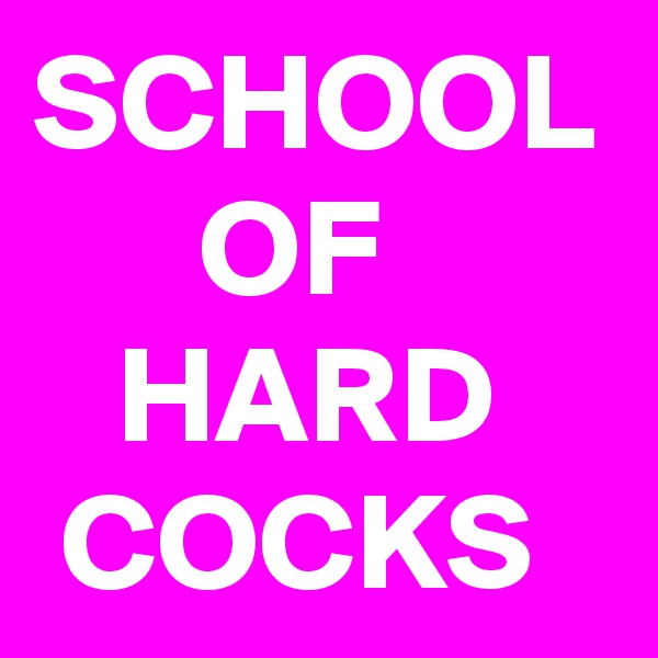 SCHOOL 
      OF
   HARD
 COCKS