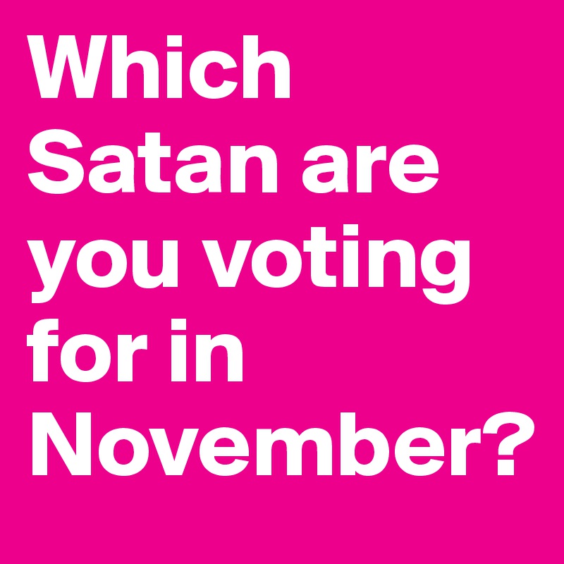 Which Satan are you voting for in November?