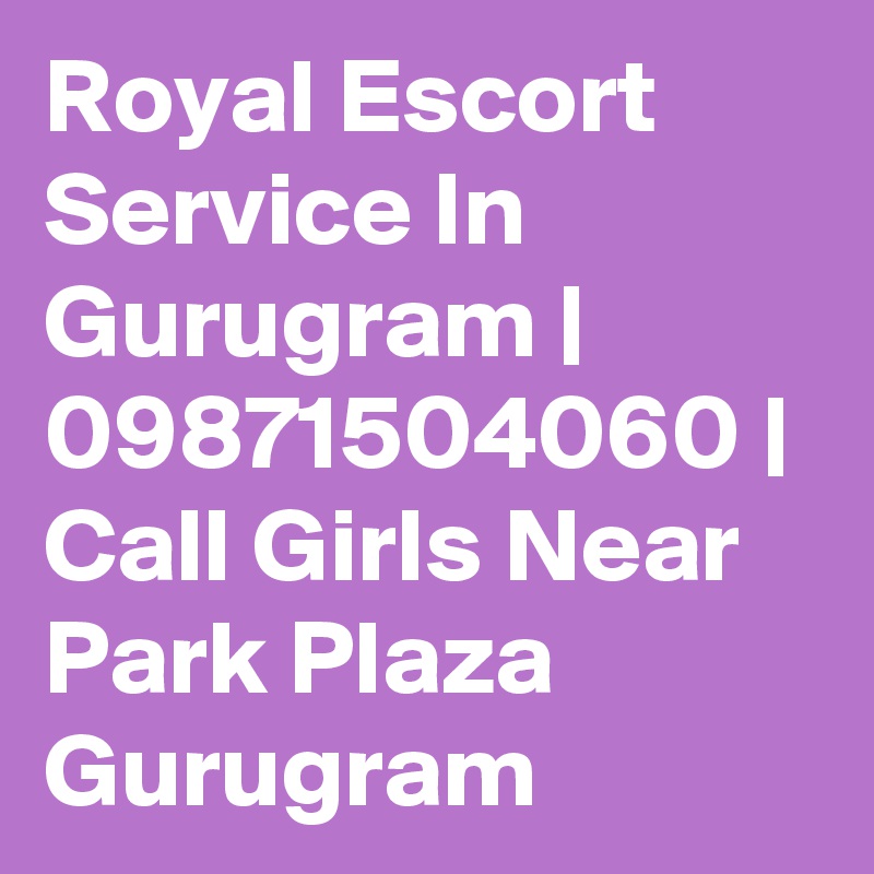 Royal Escort Service In Gurugram | 09871504060 | Call Girls Near Park Plaza Gurugram