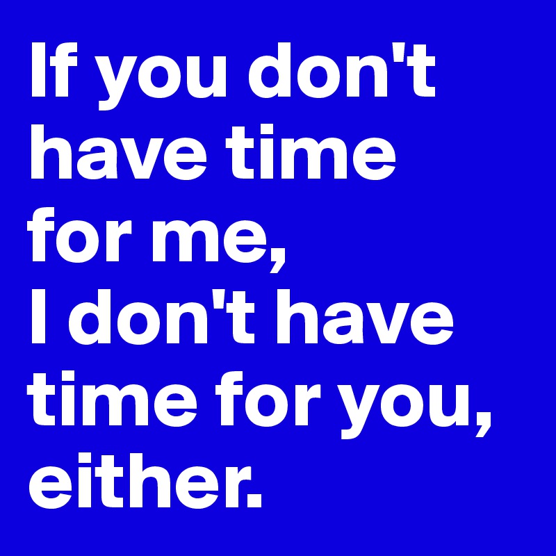 If you don't have time for me, I don't have time for you, either. - janem803 on Boldomatic