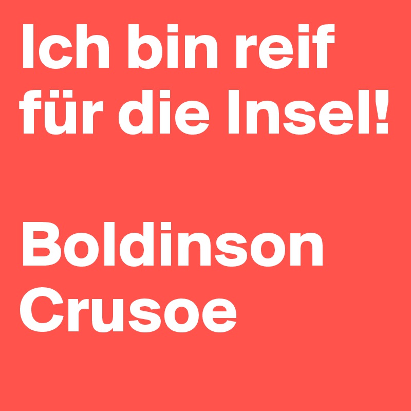 Ich bin reif für die Insel!

Boldinson Crusoe