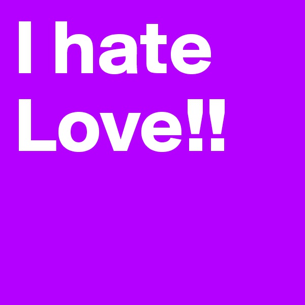 I hate Love!! 