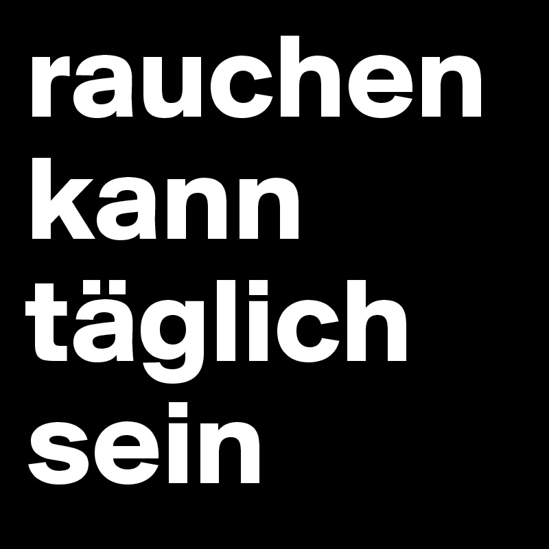 rauchen kann täglich sein