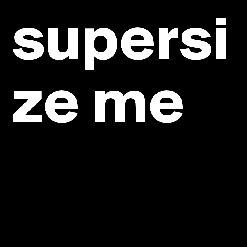 supersize me