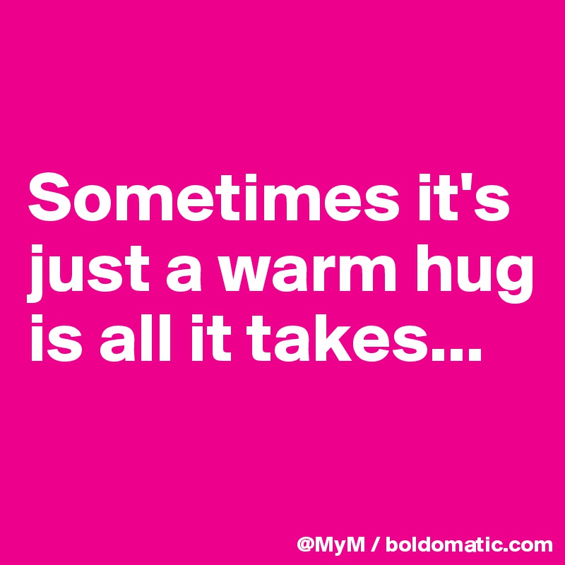 

Sometimes it's just a warm hug is all it takes...

