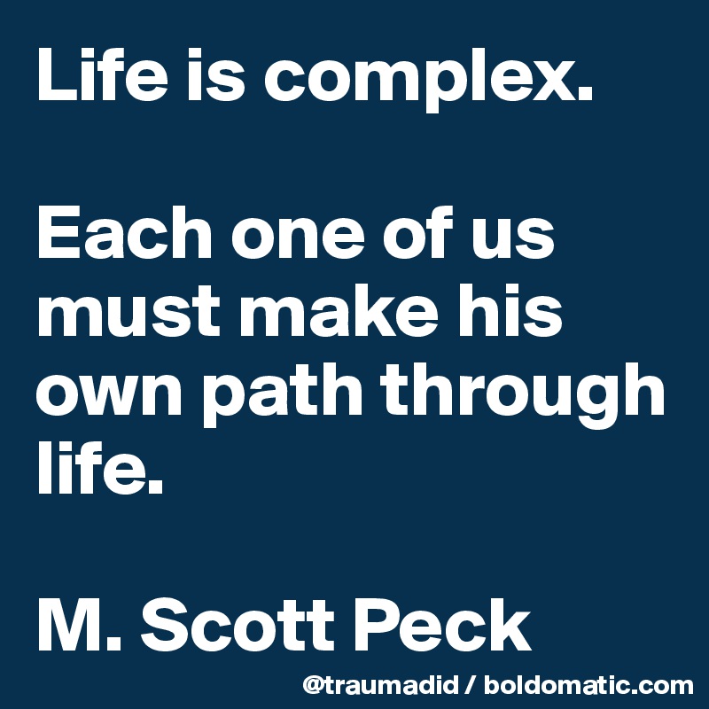 Life is complex.

Each one of us must make his own path through life.

M. Scott Peck