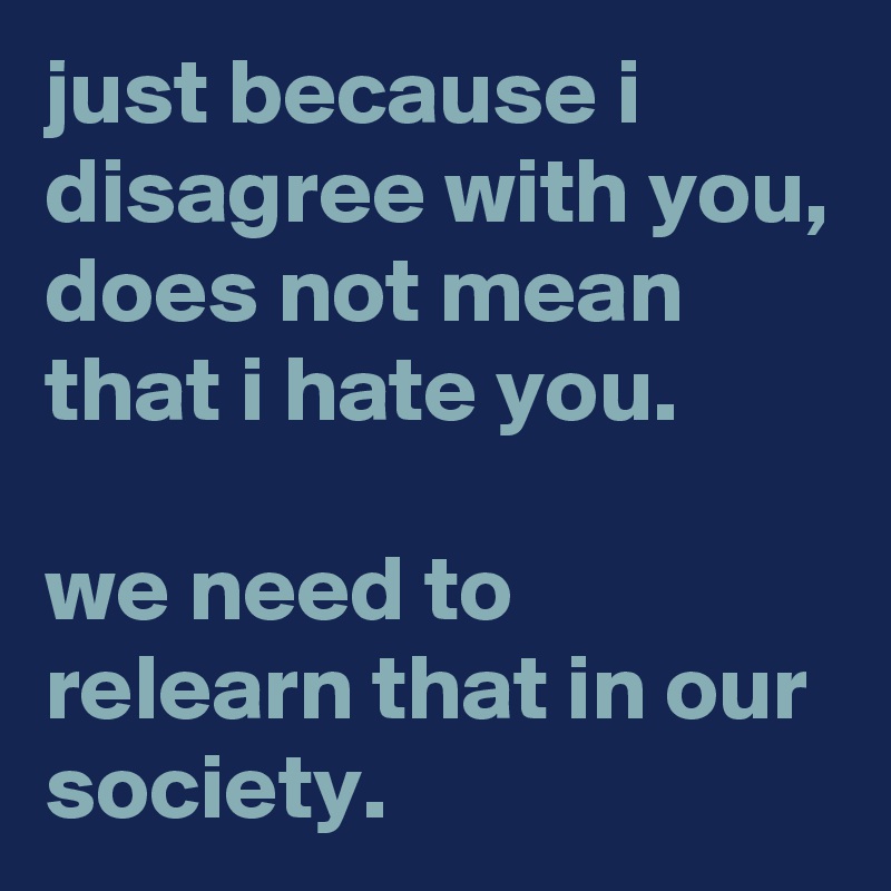 just-because-i-disagree-with-you-does-not-mean-that-i-hate-you-we