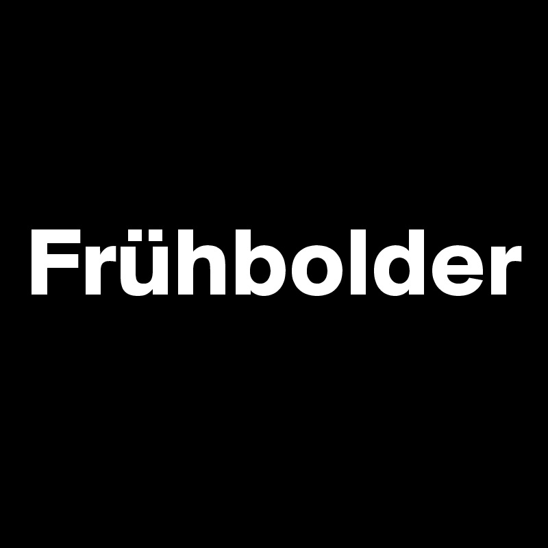 
          Frühbolder
