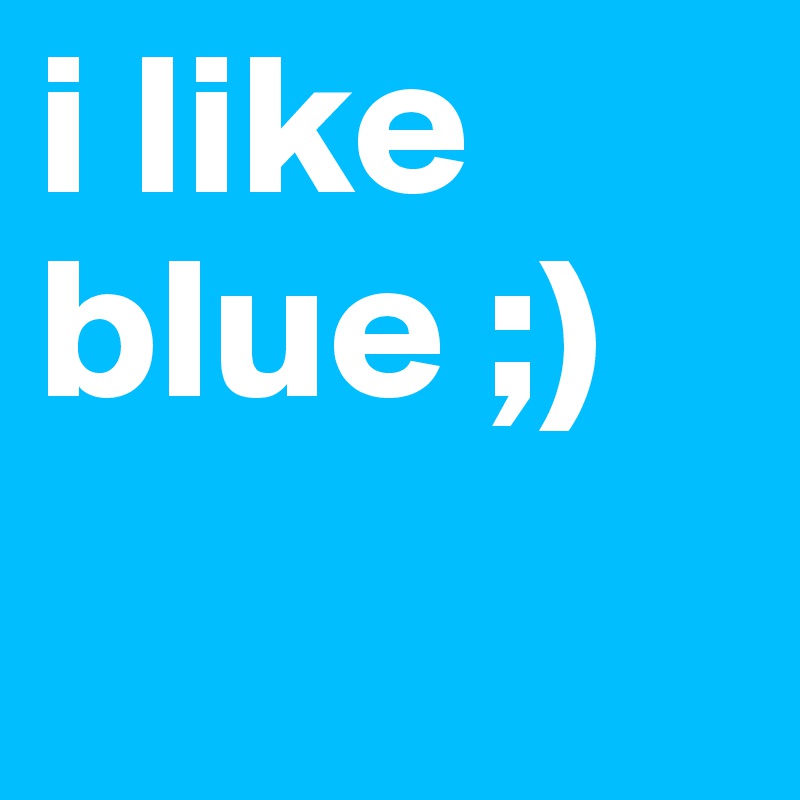 i like blue ;) 