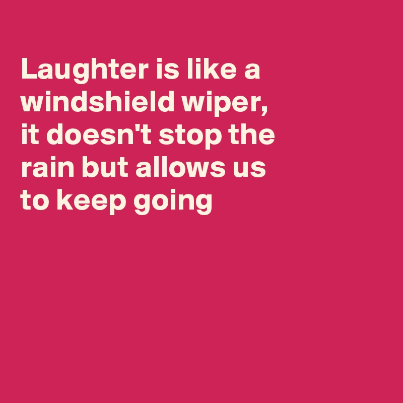 
Laughter is like a windshield wiper, 
it doesn't stop the
rain but allows us
to keep going 




