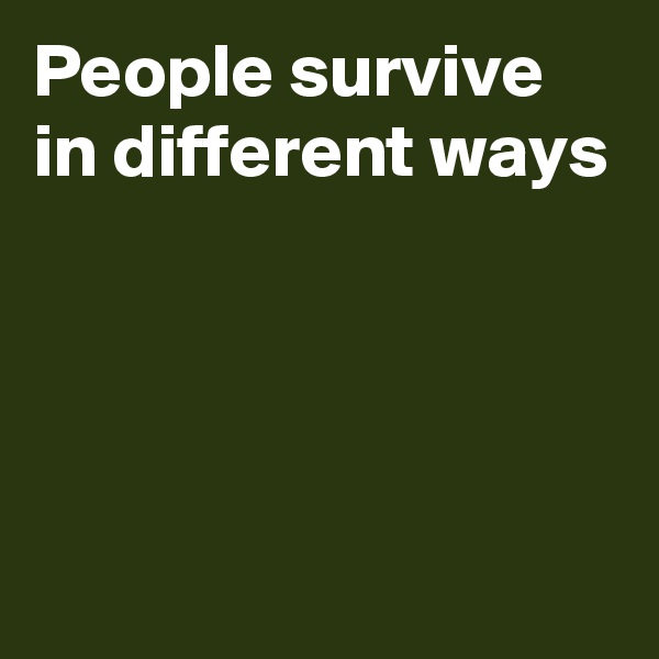 People survive in different ways




