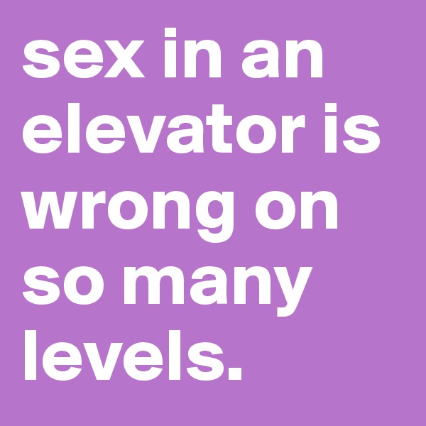 sex in an elevator is wrong on so many levels.