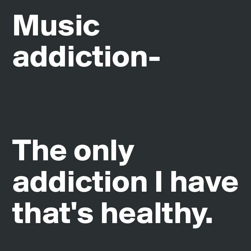 Music addiction-


The only addiction I have that's healthy.