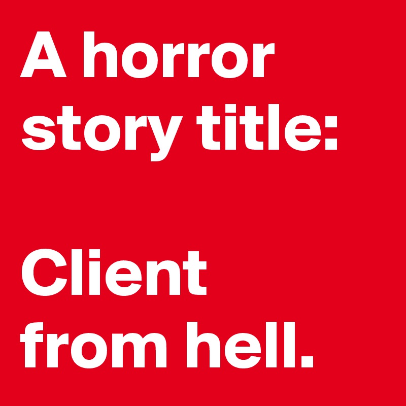A horror story title:

Client from hell.